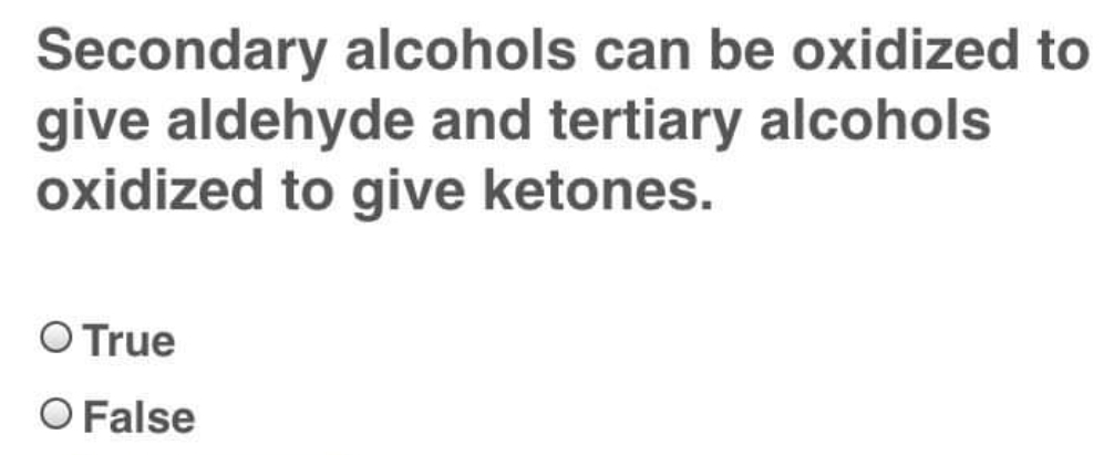 Secondary alcohols can be oxidized to
give aldehyde and tertiary alcohols
oxidized to give ketones.
O True
O False
