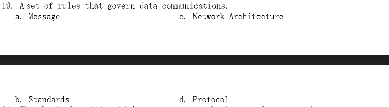 19. A set of rules that govern data communications.
a. Message
b. Standards
c. Network Architecture
d. Protocol