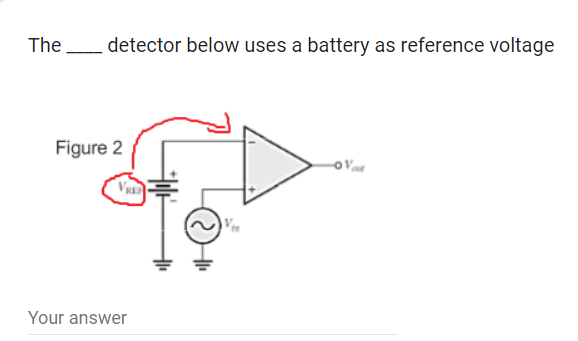 The detector below uses a battery as reference voltage
Figure 2
VRE
Your answer
Ven
-OV