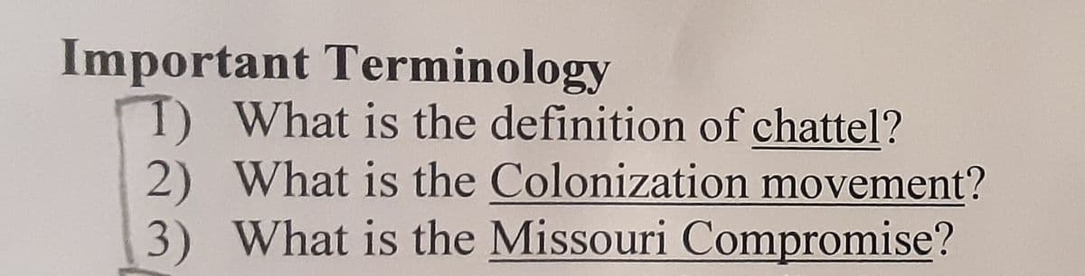 Important Terminology
T) What is the definition of chattel?
2) What is the Colonization movement?
3) What is the Missouri Compromise?