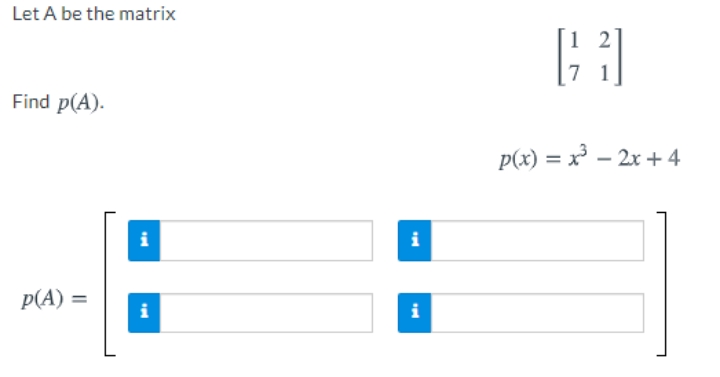 Let A be the matrix
7 1
Find p(A).
p(x) = x³ – 2x + 4
i
p(A) =
