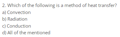 2. Which of the following is a method of heat transfer?
a) Convection
b) Radiation
c) Conduction
d) All of the mentioned
