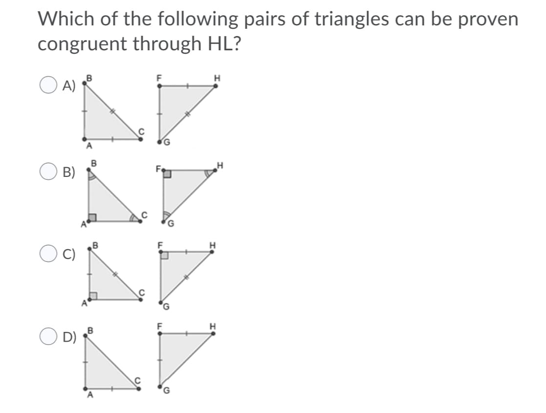 Which of the following pairs of triangles can be proven
congruent through HL?
O A)
B)
C)
H
D)
