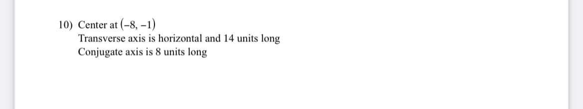 10) Center at (-8, -1)
Transverse axis is horizontal and 14 units long
Conjugate axis is 8 units long