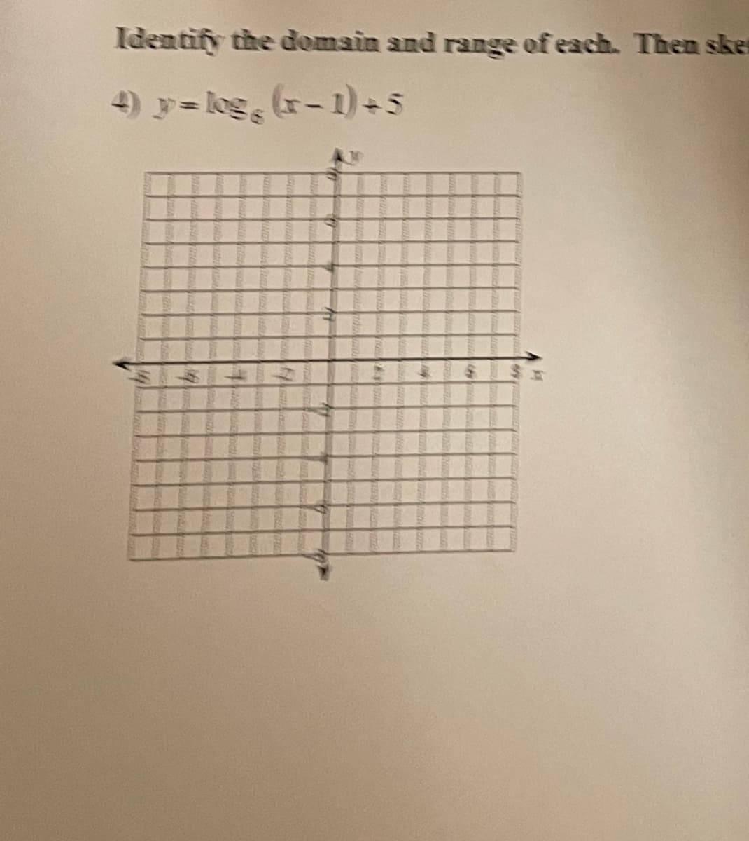 Identify the domain and range of each. Then sken
4) y = log (x-1)+5
$