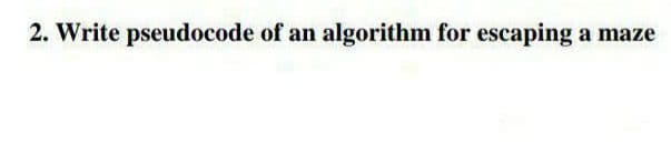 2. Write pseudocode of an algorithm for escaping a maze
