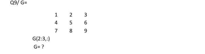 Q9/ G=
1
2
3
4
7
8
G(2:3,:)
G= ?
