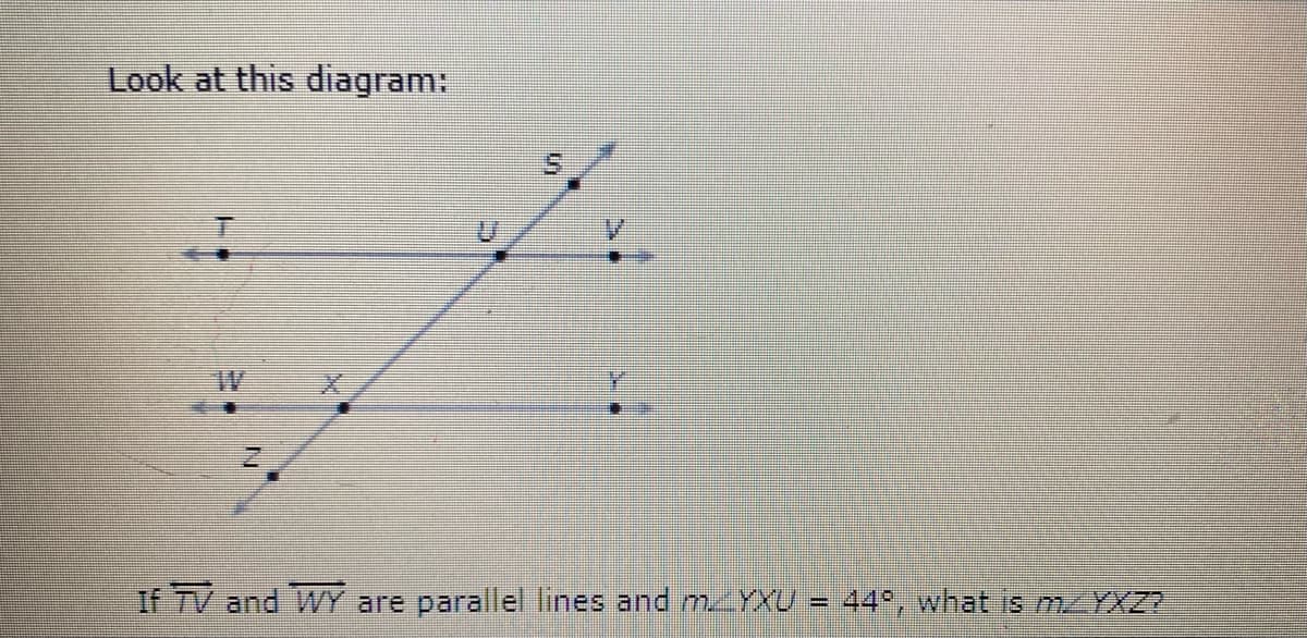 Look at this diagram:
If TV and WY are parallel lines and MYXU
44°, what is MYXZ?
%3D
