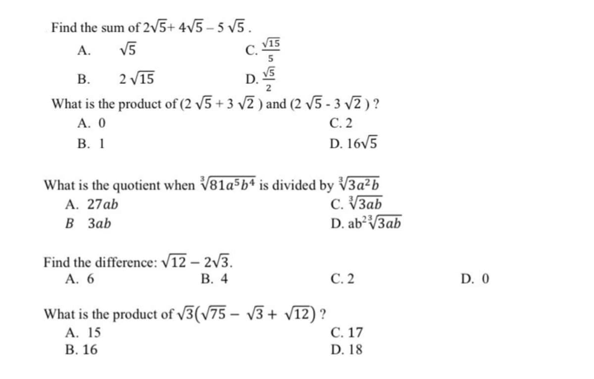 Find the sum of 2/5+ 4v5 – 5 v5.
V5
V15
С.
А.
В.
What is the product of (2 v5 + 3 v2 ) and (2 v5 - 3 v2 )?
А. О
В. 1
2 V15
D.
2
С. 2
D. 16v5
What is the quotient when V81a5bª is divided by V3a²b
C. V3ab
D. ab?V3ab
А. 27ab
В Заb
Find the difference: V12 – 2v3.
В. 4
А. 6
С.2
D. 0
What is the product of v3(75 - 13+ V12) ?
С. 17
А. 15
В. 16
D. 18
