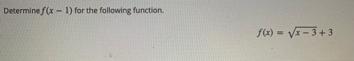 Determine f(x – 1) for the following function.
f(x) = Vx - 3+ 3
