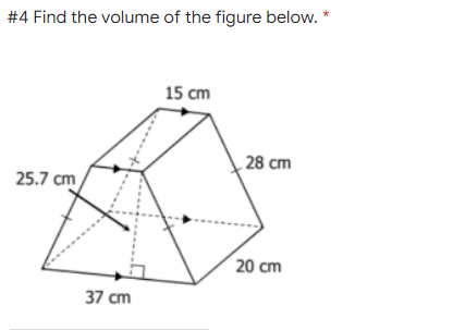 #4 Find the volume of the figure below. *
15 cm
28 cm
25.7 cm
37 cm
20 cm