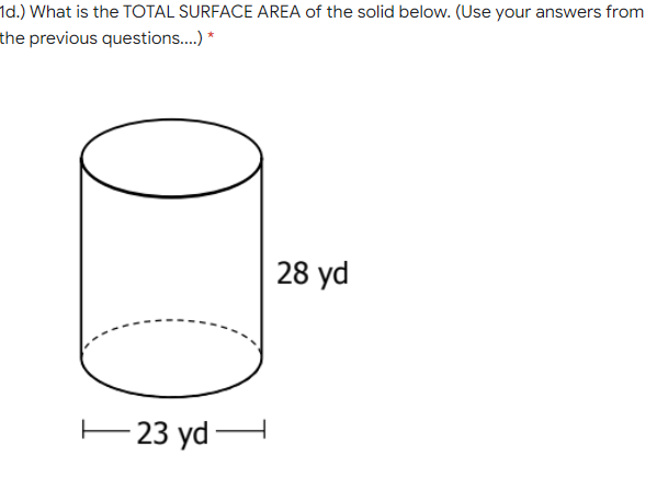 1d.) What is the TOTAL SURFACE AREA of the solid below. (Use your answers from
the previous questions.) *
28 yd
E23 yd H
