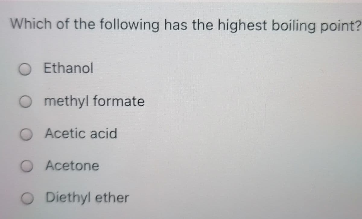 Which of the following has the highest boiling point?
O Ethanol
O methyl formate
O Acetic acid
O Acetone
O Diethyl ether
