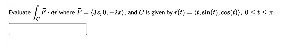 Evaluate
Jo
F · dỡ where F = (3z, 0, −2x), and C is given by r(t) = (t, sin(t), cos(t)), 0 ≤ t ≤ π