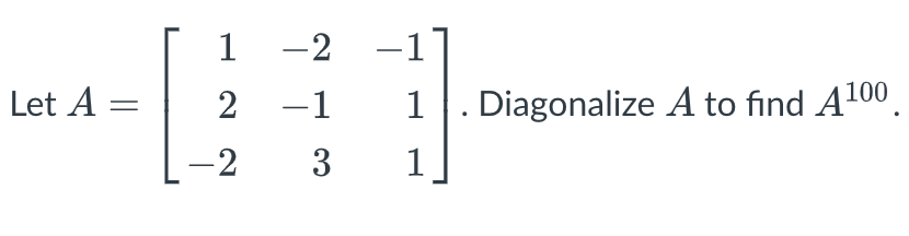 Let A
1
2 −1
-2
3
-2 -1
1
1
Diagonalize A to find A¹00.