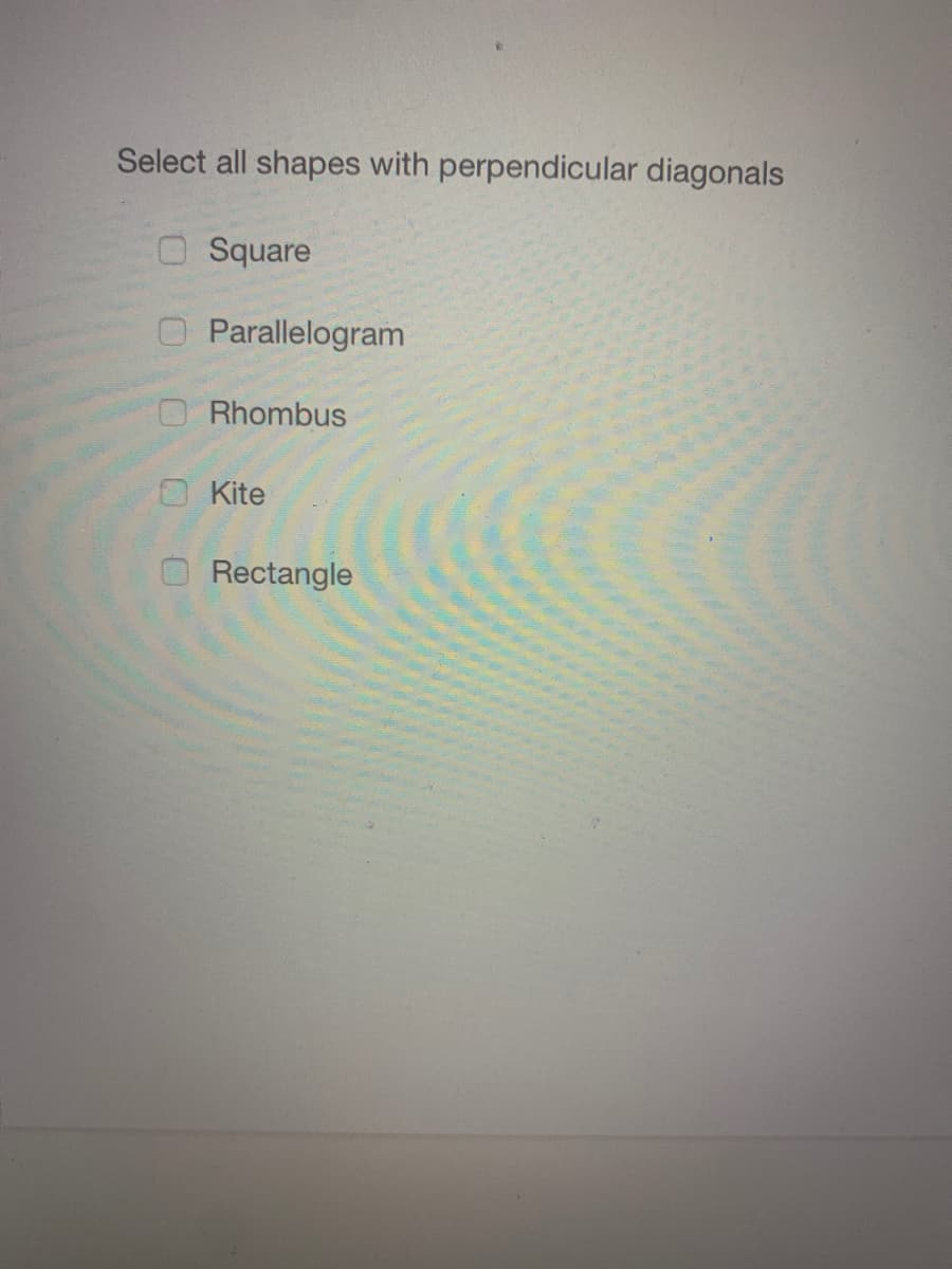 Select all shapes with perpendicular diagonals
Square
Parallelogram
Rhombus
O Kite
Rectangle
OO0 O
