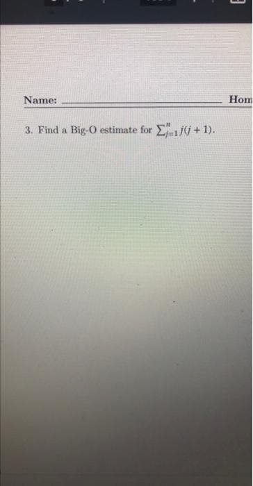 Name:
3. Find a Big-O estimate for
Σ=1}{j + 1).
3
Hom