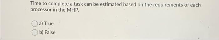 Time to complete a task can be estimated based on the requirements of each
processor in the MHP.
a) True
b) False
