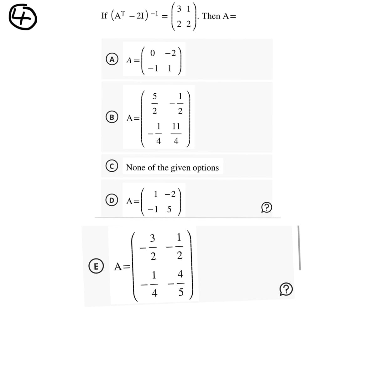 +
3
Ir (A-21)-(22) The
If
=
E
A
B
D
0
^=1°
A =
A=
5
A=
^= (-1
A =
4
None of the given options
-2
ساد
-|~ =|+
1 -2
5
2
-|4
I
2
4
Then A=
5
2.)