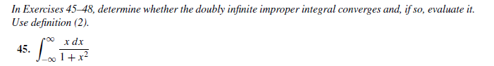 In Exercises 45-48, determine whether the doubly infinite improper integral converges and, if so, evaluate it.
Use definition (2).
45.
00 1+x²
x dx
