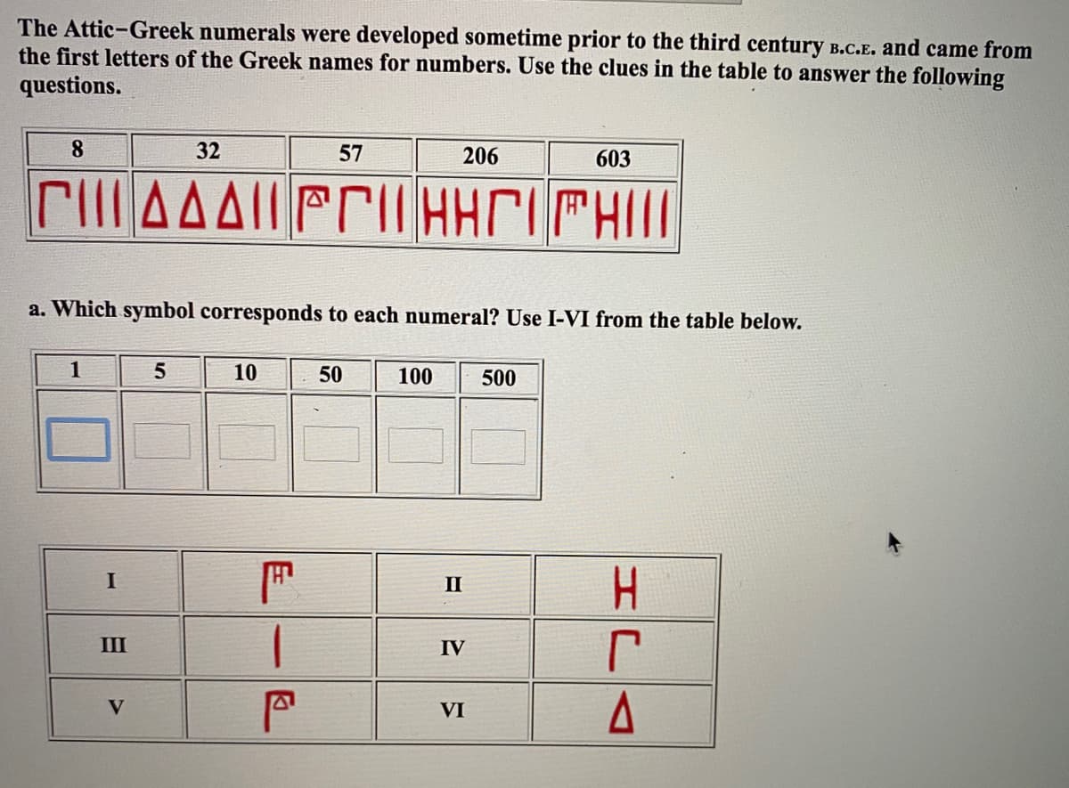 The Attic-Greek numerals were developed sometime prior to the third century B.c.E. and came from
the first letters of the Greek names for numbers. Use the clues in the table to answer the following
questions.
