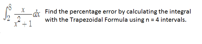 dr Find the percentage error by calculating the integral
with the Trapezoidal Formula using n = 4 intervals.
X* +1
