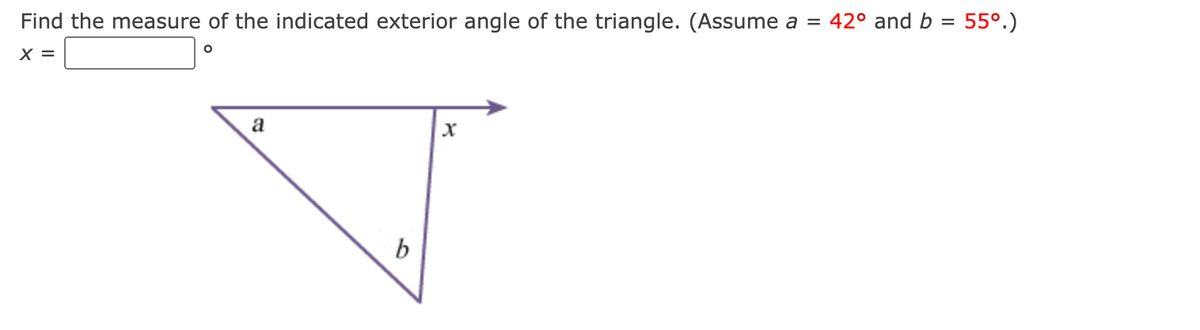 Find the measure of the indicated exterior angle of the triangle. (Assume a = 42° and b = 55°.)
X =
a
b
