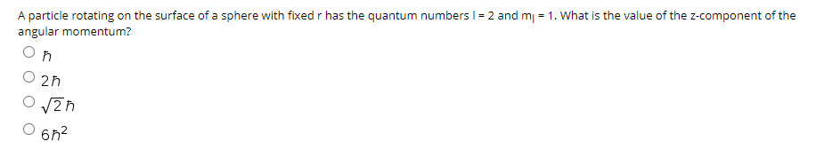 A particle rotating on the surface of a sphere with fixed r has the quantum numbers I = 2 and mj = 1. What is the value of the z-component of the
angular momentum?
2h
6n?
