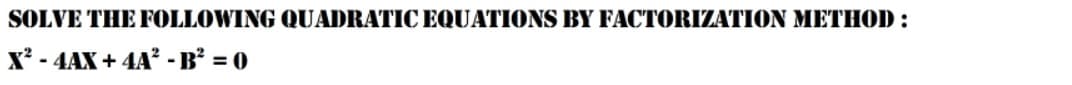 SOLVE THE FOLLOWING QUADRATIC EQUATIONS BY FACTORIZATION METHOD :
X? - 4AX + 4A² - B? = 0
