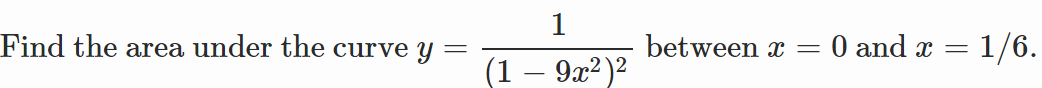 Find the area under the curve y
1
(1 — 9x²)²
between x
=
0 and x
=
1/6.