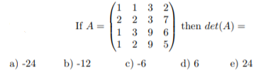 3 2
2 2 3 7
1 3 9 6
1 2 9 5,
1
If A =
then det(A) =
a) -24
b) -12
c) -6
d) 6
e) 24
