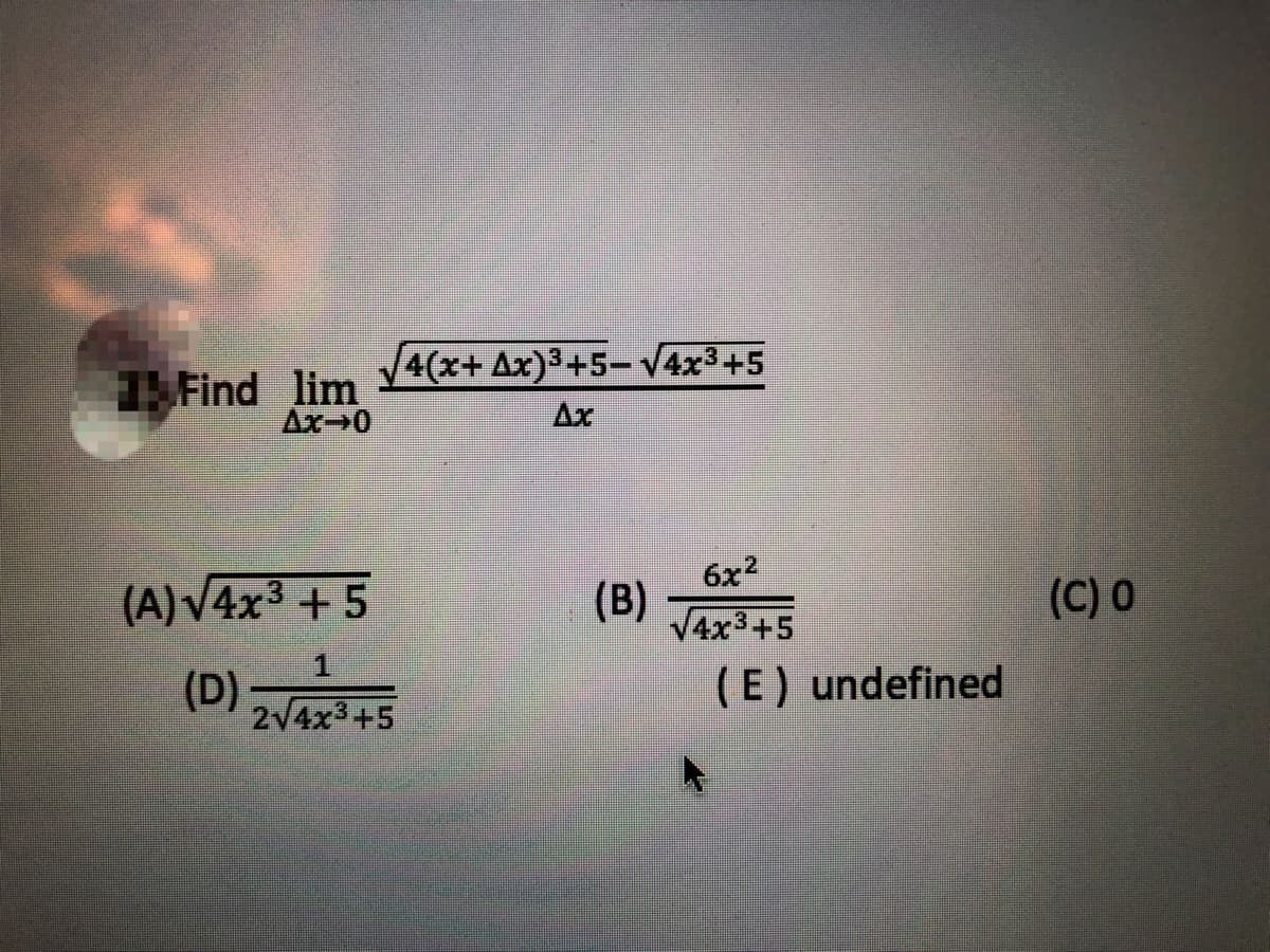 4(x+ Ax)3+5– V4x³+5
TFind lim
Ax 0
Ax
(A)V4x3 +5
6x2
(B)
(C) 0
V4x3+5
(D)
(E) undefined
2V4x3+5
