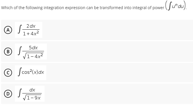 Which of the following integration expression can be transformed into integral of power u"du).
2 dx
A
1+4x2
5dx
B
1-4x2
Scos (w)dx
dx
D
V1-9x
