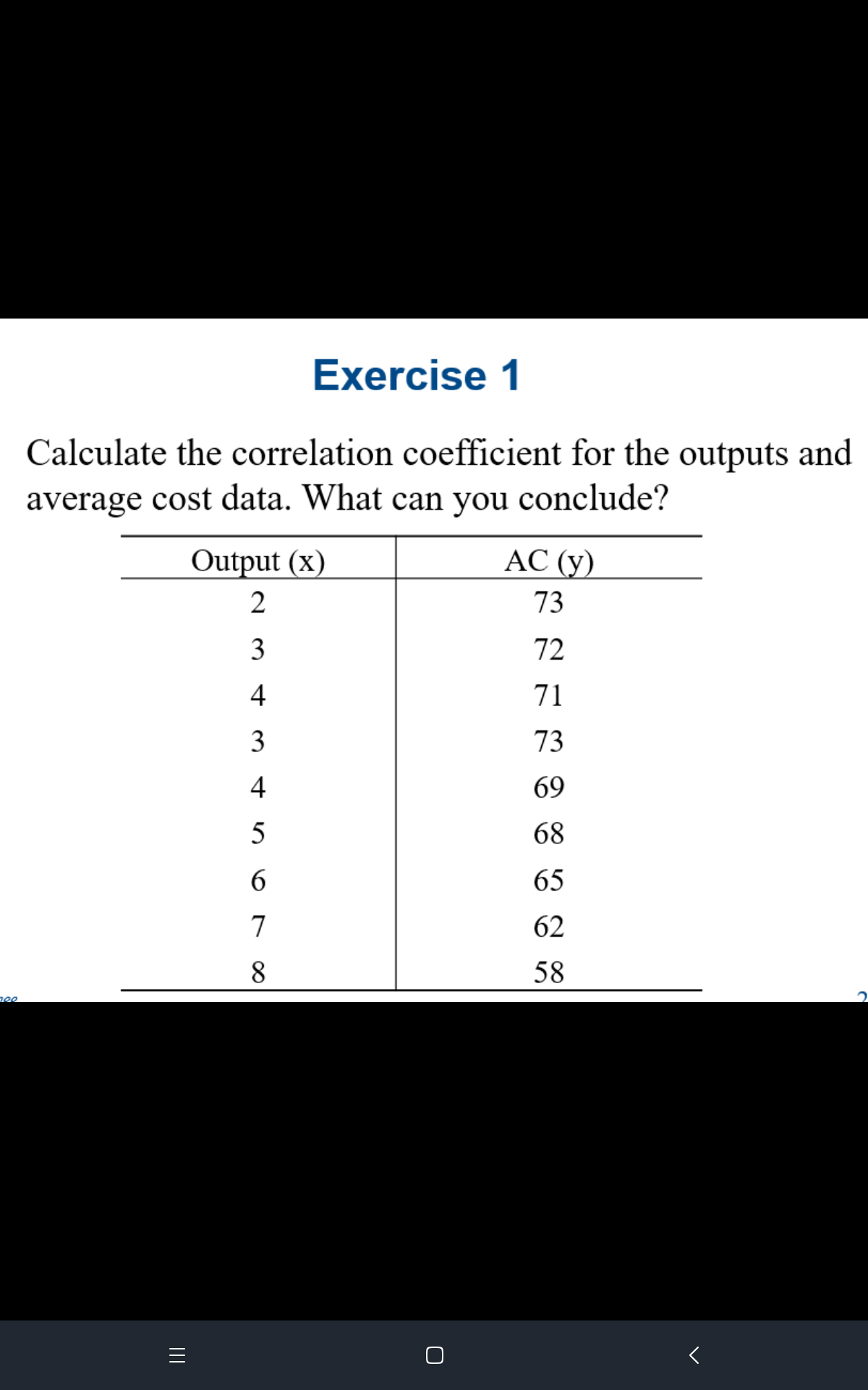 Calculate the correlation coefficient for the outputs and
average cost data. What can you conclude?
Output (x)
AC (y)
2
73
3
72
4
71
73
4
69
68
65
62
58
3.
