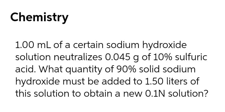 Chemistry
1.00 mL of a certain sodium hydroxide
solution neutralizes 0.045 g of 10% sulfuric
acid. What quantity of 90% solid sodium
hydroxide must be added to 1.50 liters of
this solution to obtain a new 0.1N solution?
