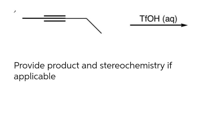 TFOH (aq)
Provide product and stereochemistry if
applicable
