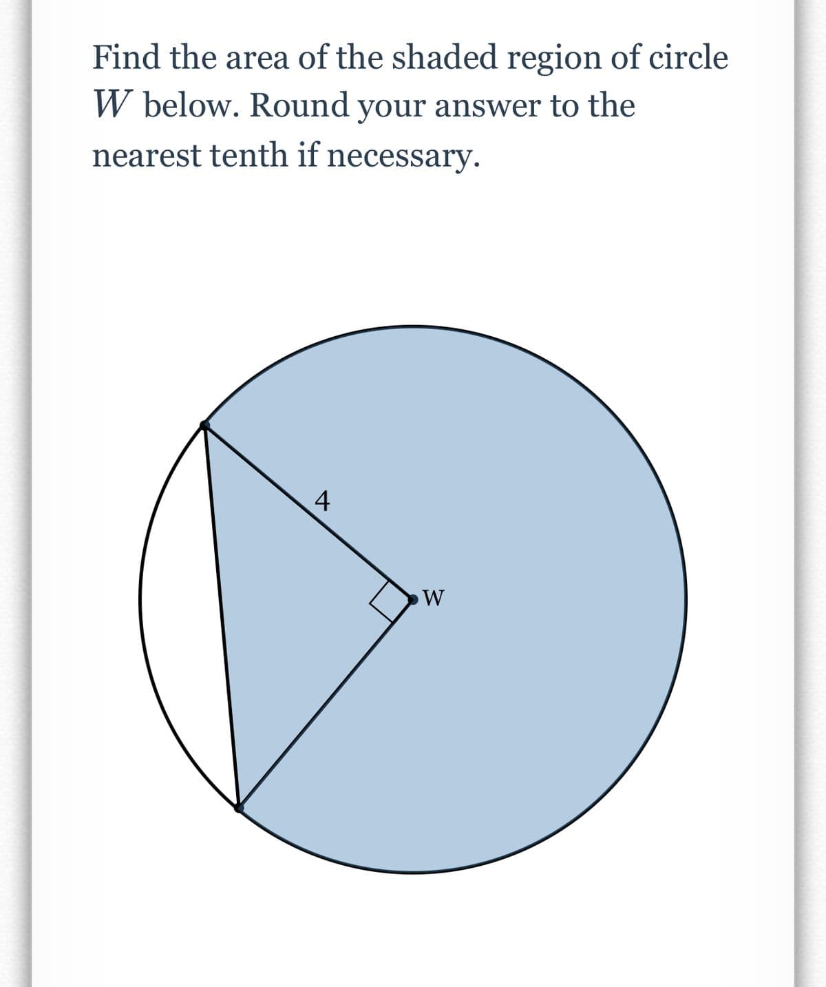 Find the area of the shaded region of circle
W below. Round your answer to the
nearest tenth if necessary.
4
W