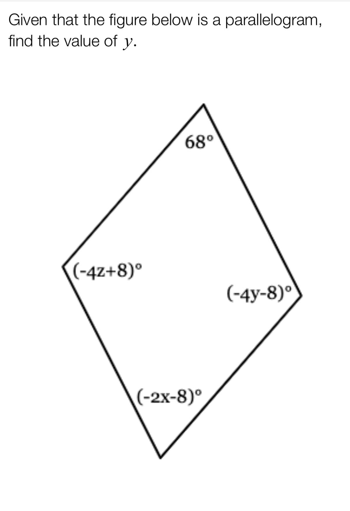 Given that the figure below is a parallelogram,
find the value of
y.
68°
(-42+8)°
(-4y-8)°
(-2x-8)°
