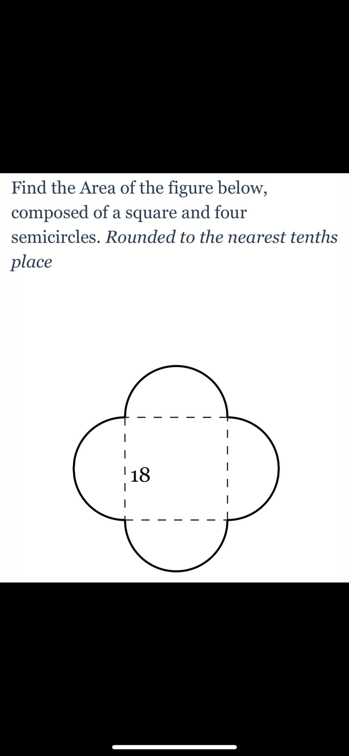 Find the Area of the figure below,
composed of a square and four
semicircles. Rounded to the nearest tenths
place
|
18
