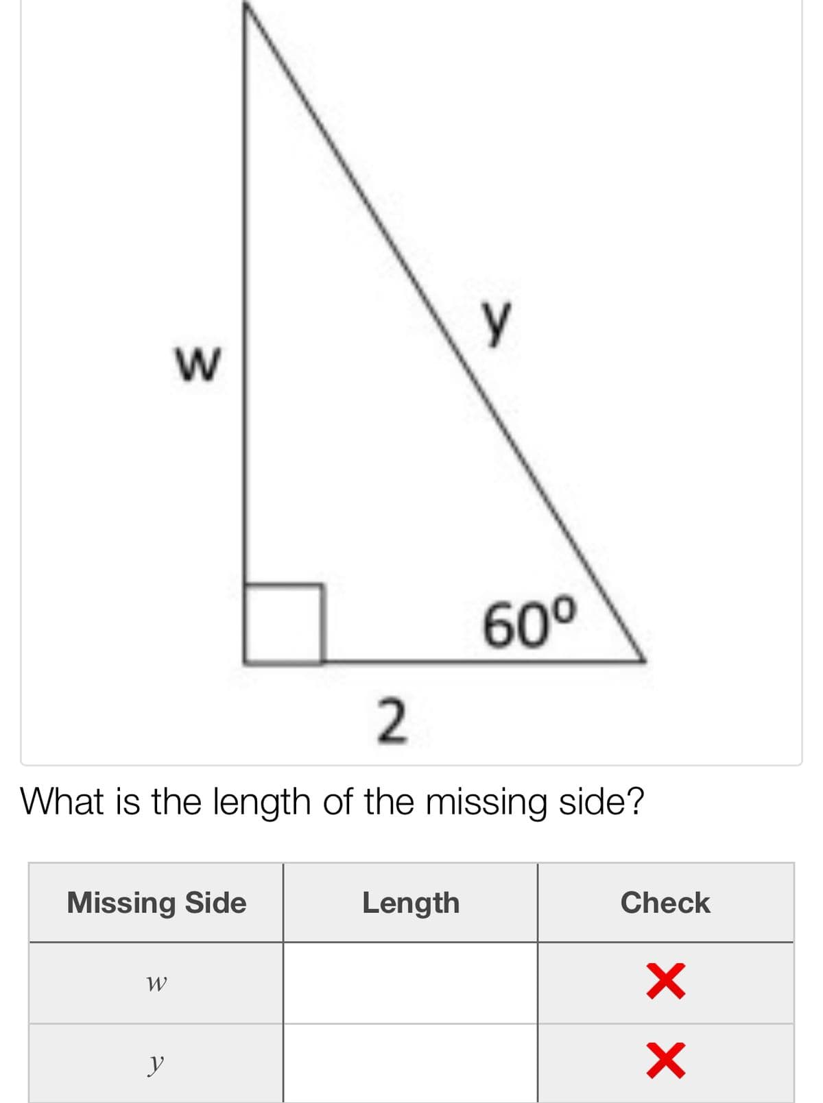 y
60°
What is the length of the missing side?
Missing Side
Length
Check
W
y
