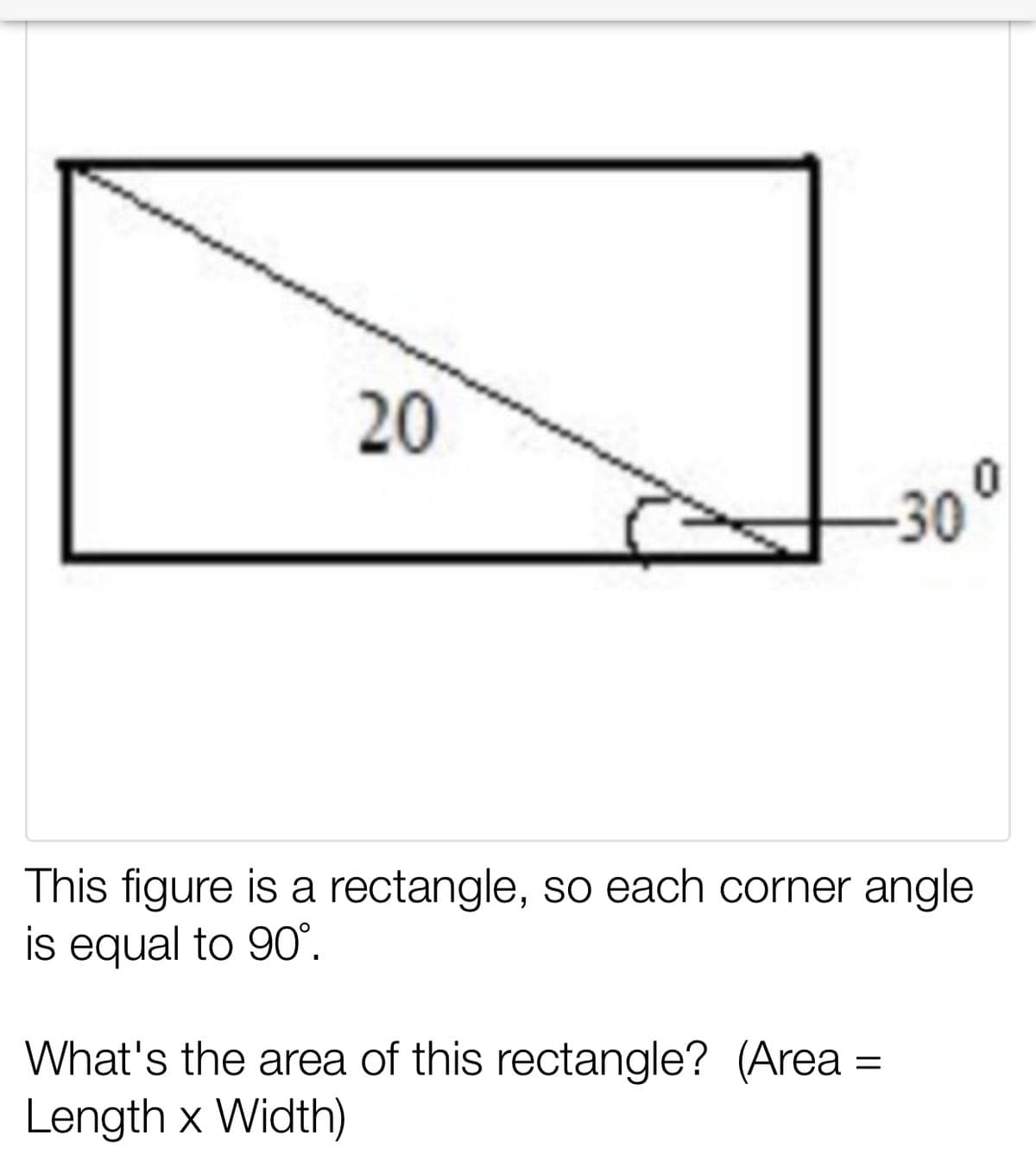 20
-30
This figure is a rectangle, so each corner angle
is equal to 90°.
What's the area of this rectangle? (Area
Length x Width)
