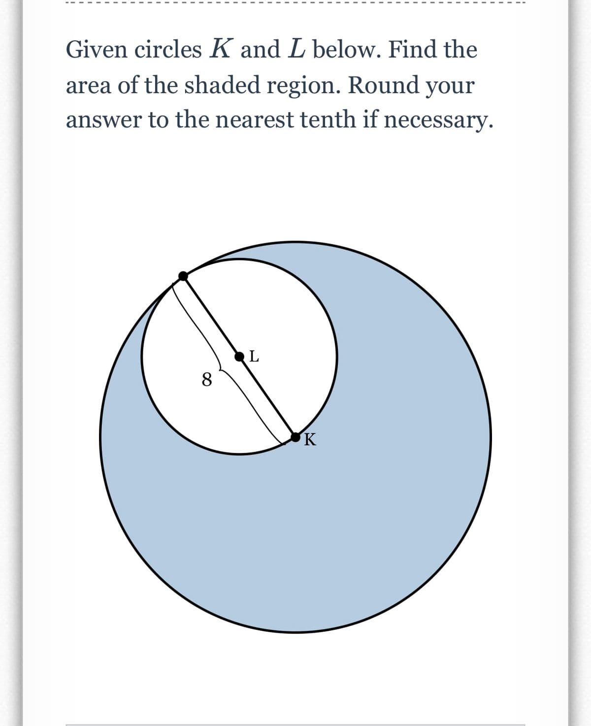 Given circles K and L below. Find the
area of the shaded region. Round your
answer to the nearest tenth if necessary.
8
K