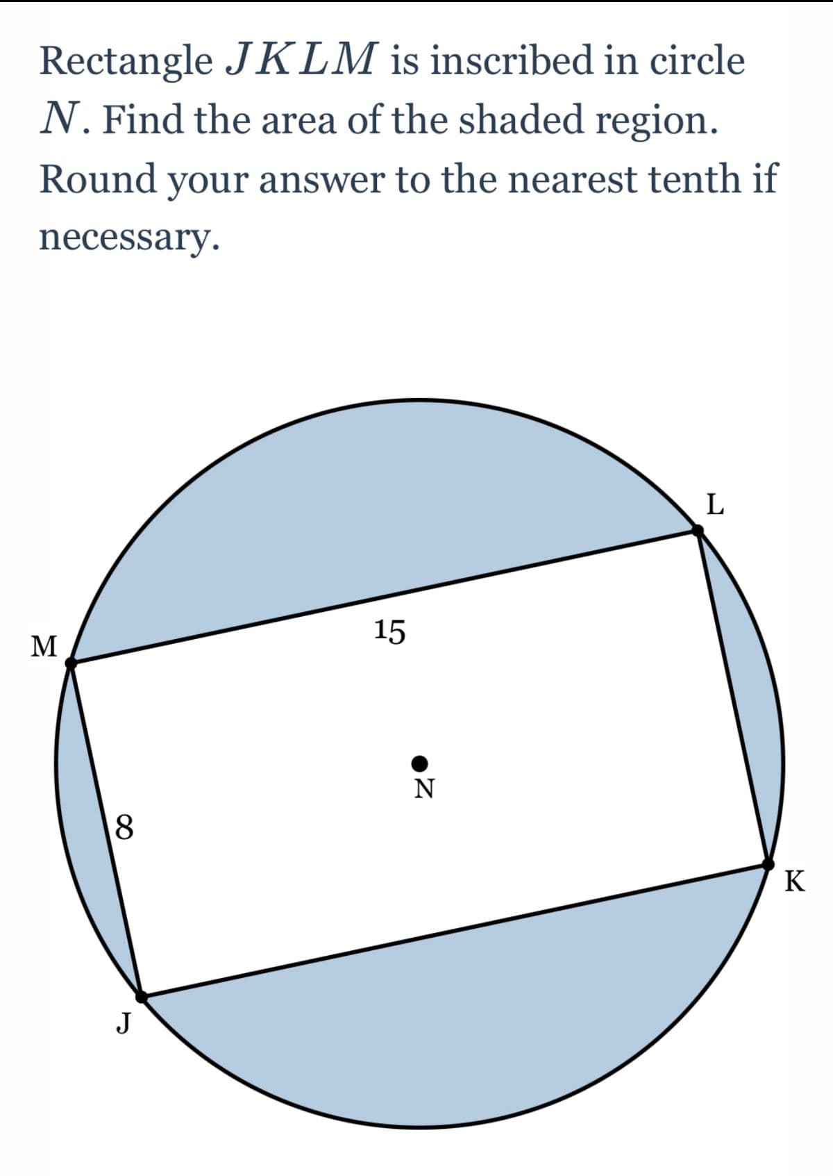 Rectangle JKLM is inscribed in circle
N. Find the area of the shaded region.
Round your answer to the nearest tenth if
necessary.
L
15
M
8
J
N
K