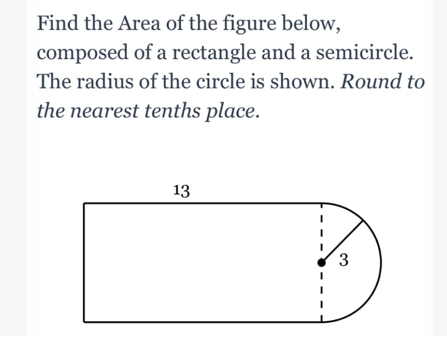 Find the Area of the figure below,
composed of a rectangle and a semicircle.
The radius of the circle is shown. Round to
the nearest tenths place.
13
3
