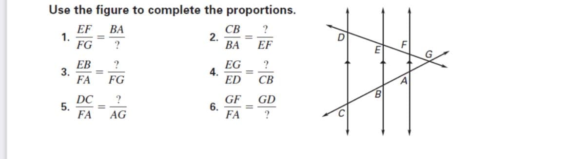 Use the figure to complete the proportions.
EF
1.
FG
ВА
СВ
2.
ВА
?
?
EF
ЕВ
3.
FA
EG
4.
ED
?
FG
СВ
B.
DC
5.
FA
?
GF
6.
FA
GD
AG
