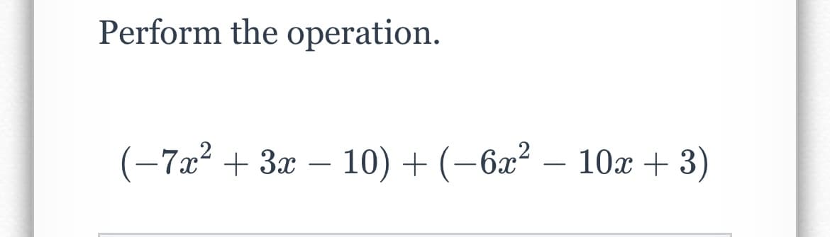 Perform the operation.
(−7x² + 3x − 10) + (−6x² − 10x + 3)
-