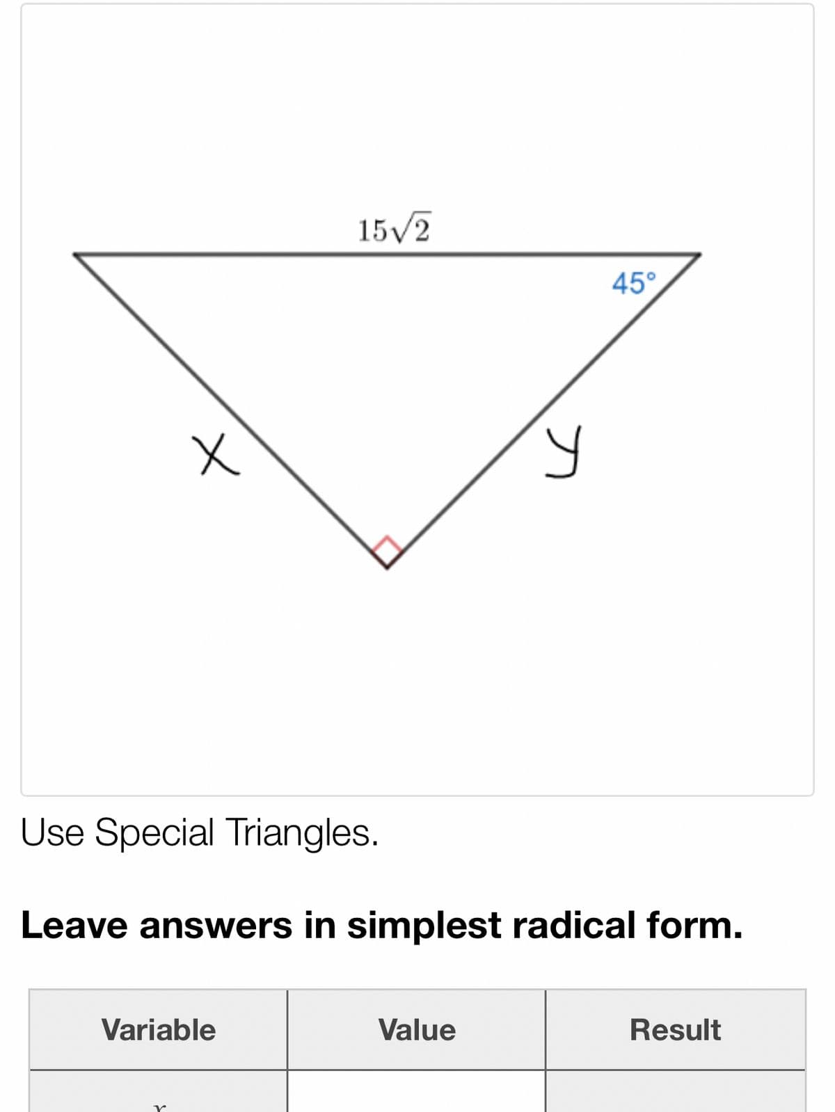 15/2
45°
Use Special Triangles.
Leave answers in simplest radical form.
Variable
Value
Result

