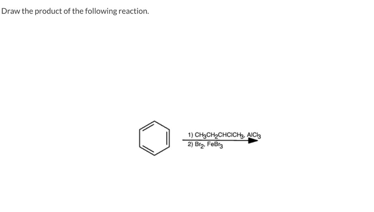 Draw the product of the following reaction.
CH3CH₂CHCICH3, AlCl3
2) Br₂, FeBr3