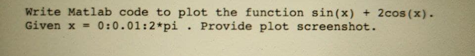 Write Matlab code to plot the function sin(x) +2cos (x).
Given x = 0:0.01:2*pi
Provide plot screenshot.
%3D
