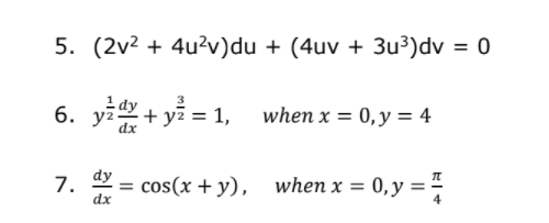 5. (2v2 + 4u?v)du + (4uv + 3u³)dv = 0
1 dy
6. yz+ yi = 1,
when x = 0,y = 4
dy
7. *
cos(x + y), when x = 0,y =-
dx
